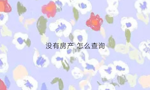 没有房产怎么查询(没有房产怎么查询个人信息)
